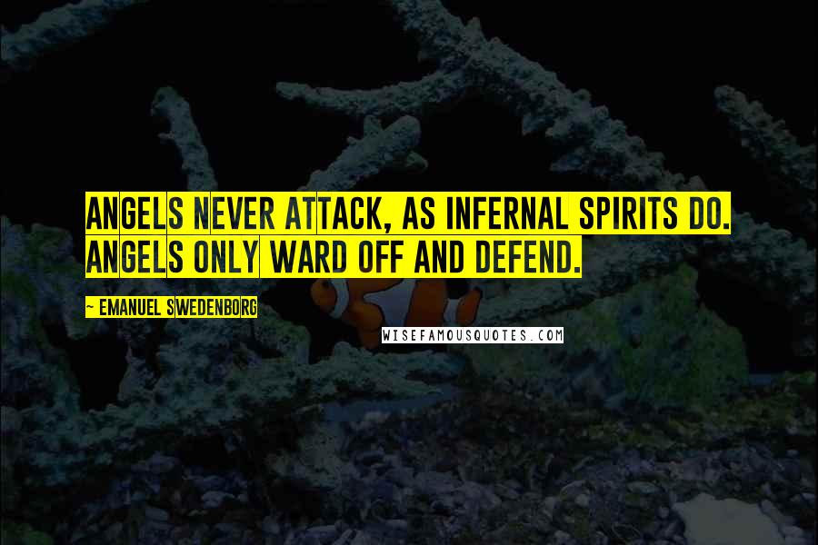 Emanuel Swedenborg Quotes: Angels never attack, as infernal spirits do. Angels only ward off and defend.