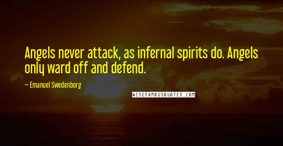 Emanuel Swedenborg Quotes: Angels never attack, as infernal spirits do. Angels only ward off and defend.