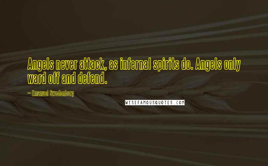 Emanuel Swedenborg Quotes: Angels never attack, as infernal spirits do. Angels only ward off and defend.