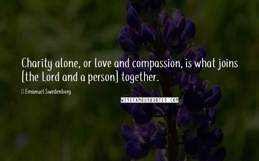 Emanuel Swedenborg Quotes: Charity alone, or love and compassion, is what joins [the Lord and a person] together.