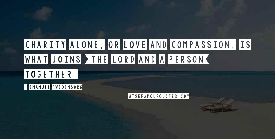 Emanuel Swedenborg Quotes: Charity alone, or love and compassion, is what joins [the Lord and a person] together.