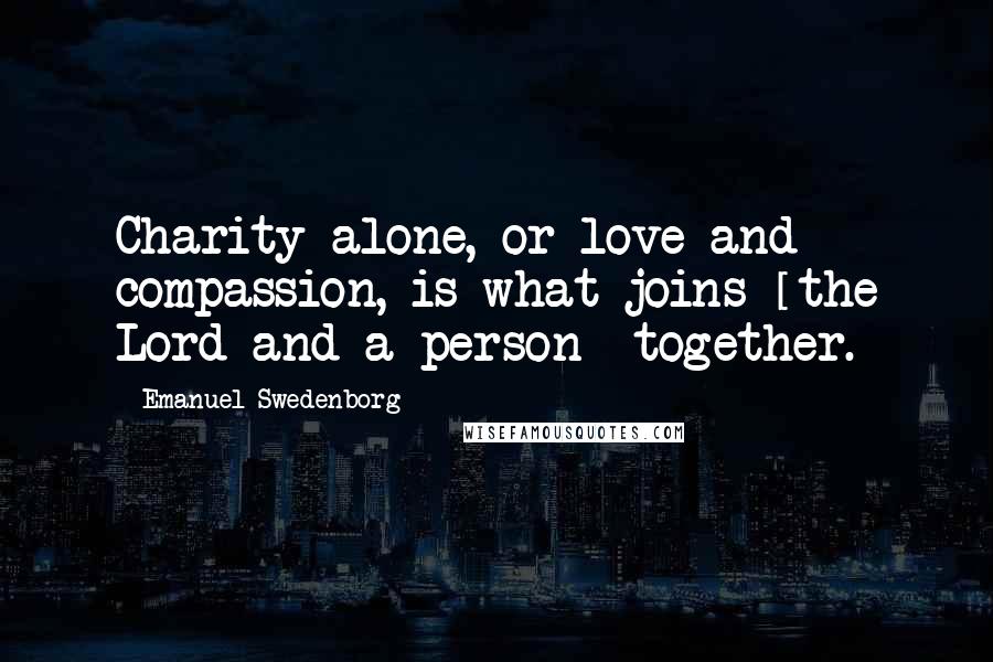 Emanuel Swedenborg Quotes: Charity alone, or love and compassion, is what joins [the Lord and a person] together.