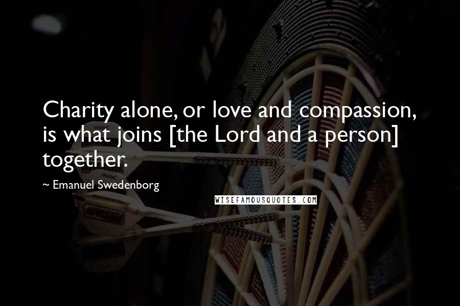 Emanuel Swedenborg Quotes: Charity alone, or love and compassion, is what joins [the Lord and a person] together.