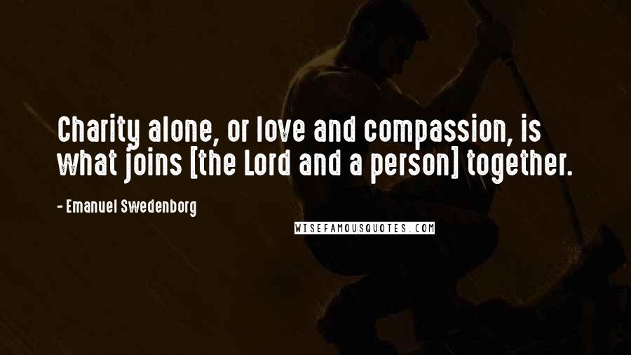 Emanuel Swedenborg Quotes: Charity alone, or love and compassion, is what joins [the Lord and a person] together.