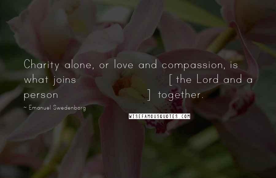 Emanuel Swedenborg Quotes: Charity alone, or love and compassion, is what joins [the Lord and a person] together.