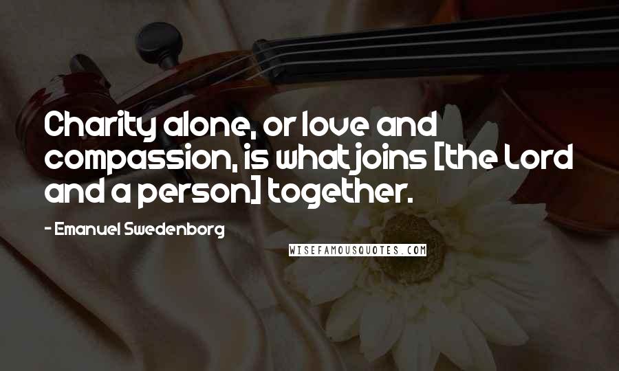 Emanuel Swedenborg Quotes: Charity alone, or love and compassion, is what joins [the Lord and a person] together.