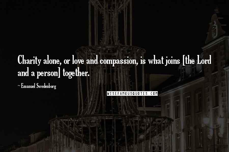 Emanuel Swedenborg Quotes: Charity alone, or love and compassion, is what joins [the Lord and a person] together.