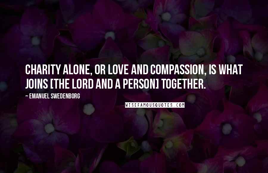 Emanuel Swedenborg Quotes: Charity alone, or love and compassion, is what joins [the Lord and a person] together.