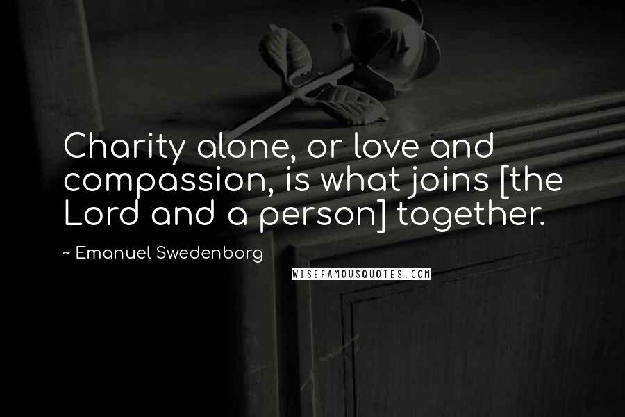 Emanuel Swedenborg Quotes: Charity alone, or love and compassion, is what joins [the Lord and a person] together.