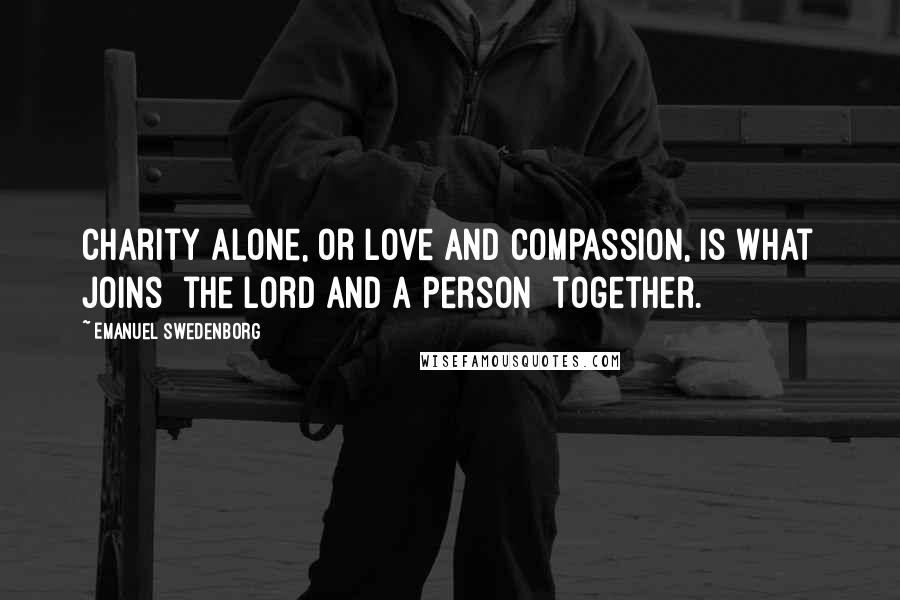 Emanuel Swedenborg Quotes: Charity alone, or love and compassion, is what joins [the Lord and a person] together.