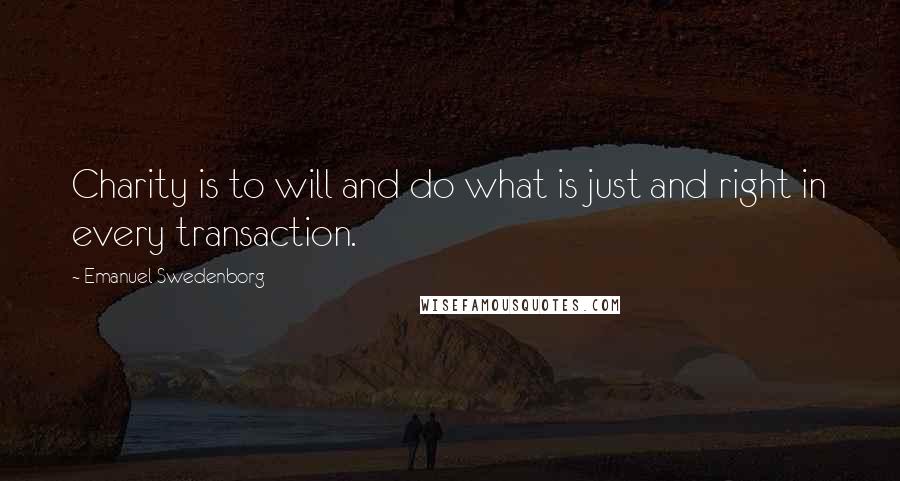 Emanuel Swedenborg Quotes: Charity is to will and do what is just and right in every transaction.