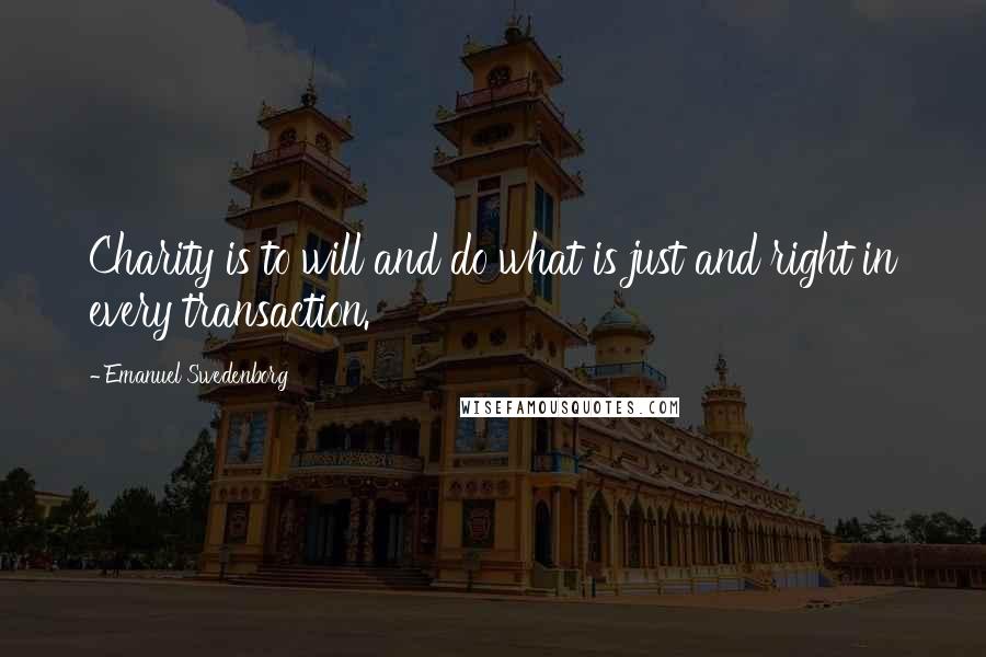 Emanuel Swedenborg Quotes: Charity is to will and do what is just and right in every transaction.