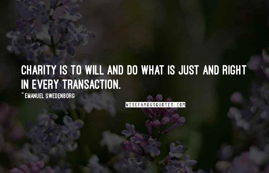 Emanuel Swedenborg Quotes: Charity is to will and do what is just and right in every transaction.