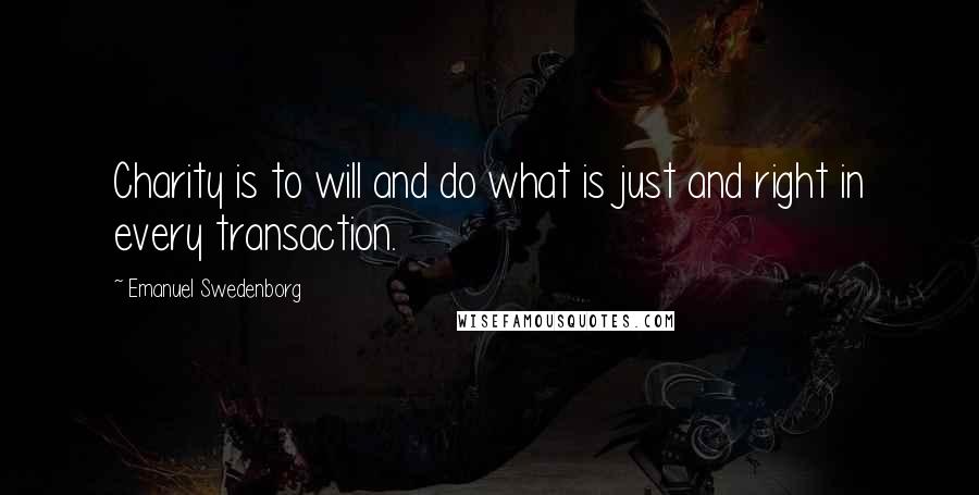 Emanuel Swedenborg Quotes: Charity is to will and do what is just and right in every transaction.