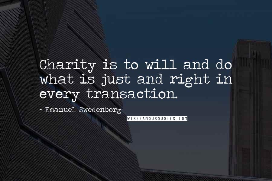 Emanuel Swedenborg Quotes: Charity is to will and do what is just and right in every transaction.