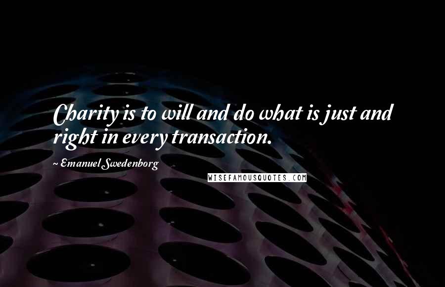 Emanuel Swedenborg Quotes: Charity is to will and do what is just and right in every transaction.