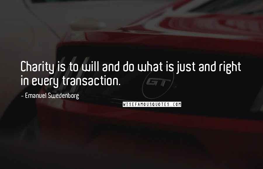 Emanuel Swedenborg Quotes: Charity is to will and do what is just and right in every transaction.