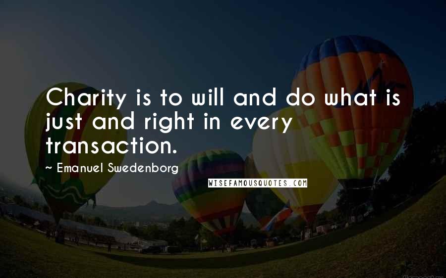 Emanuel Swedenborg Quotes: Charity is to will and do what is just and right in every transaction.