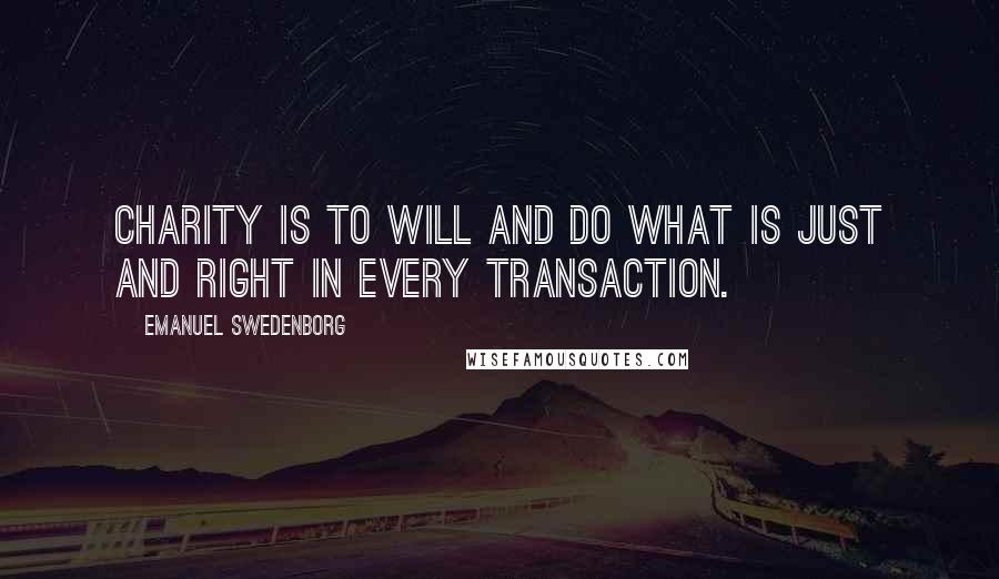 Emanuel Swedenborg Quotes: Charity is to will and do what is just and right in every transaction.