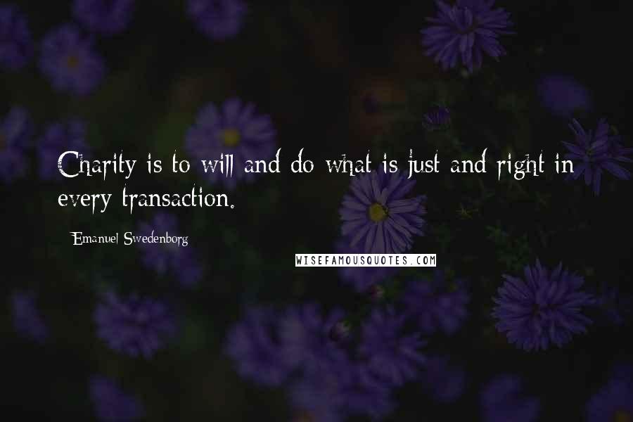 Emanuel Swedenborg Quotes: Charity is to will and do what is just and right in every transaction.