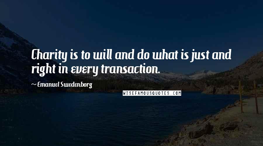 Emanuel Swedenborg Quotes: Charity is to will and do what is just and right in every transaction.