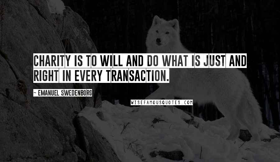 Emanuel Swedenborg Quotes: Charity is to will and do what is just and right in every transaction.