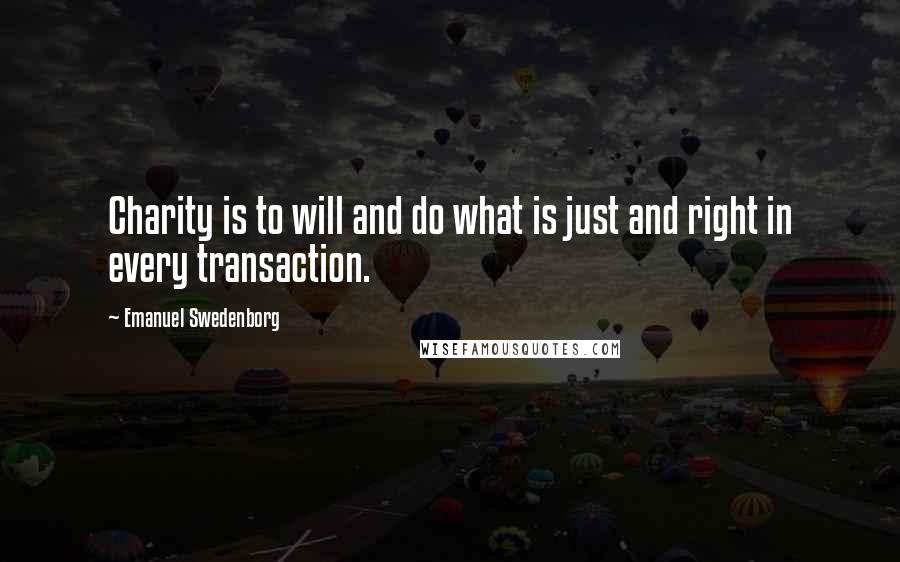 Emanuel Swedenborg Quotes: Charity is to will and do what is just and right in every transaction.