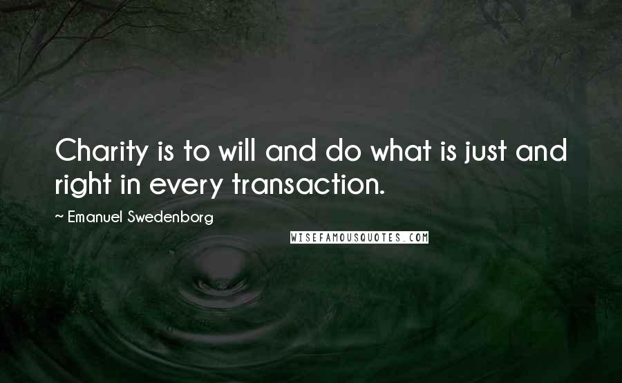 Emanuel Swedenborg Quotes: Charity is to will and do what is just and right in every transaction.