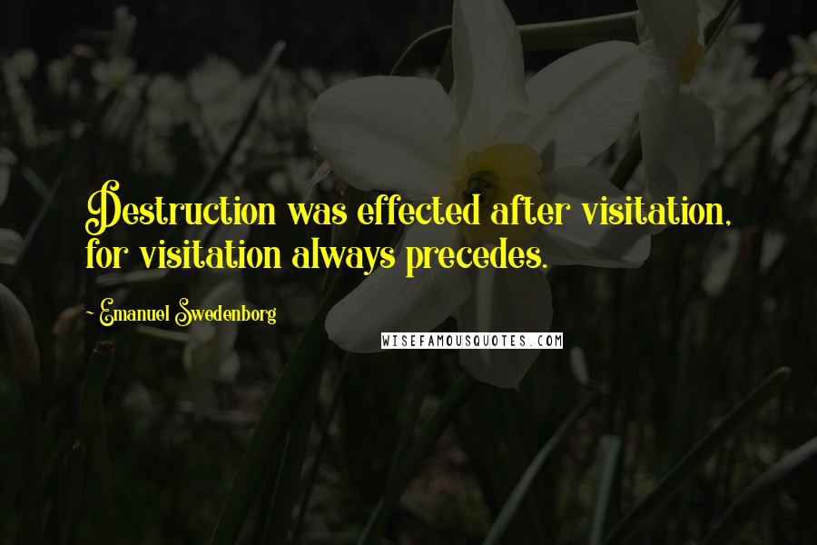 Emanuel Swedenborg Quotes: Destruction was effected after visitation, for visitation always precedes.