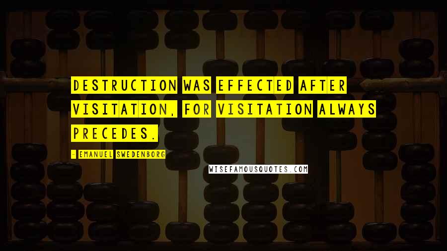 Emanuel Swedenborg Quotes: Destruction was effected after visitation, for visitation always precedes.