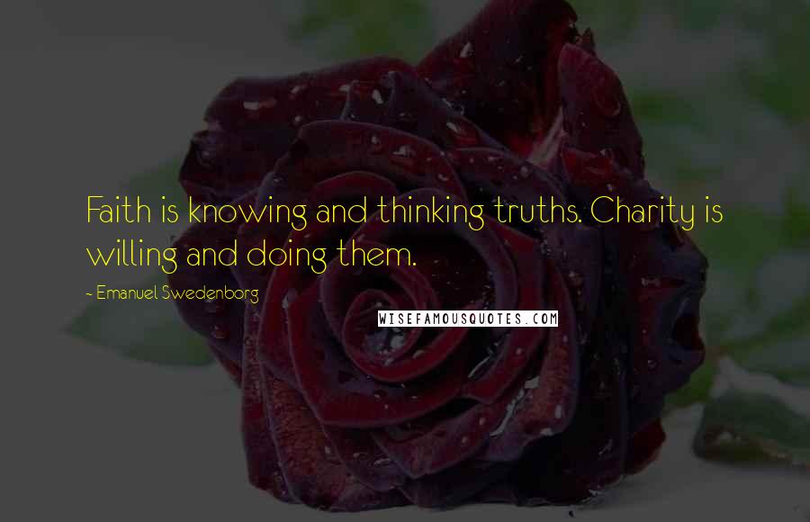 Emanuel Swedenborg Quotes: Faith is knowing and thinking truths. Charity is willing and doing them.