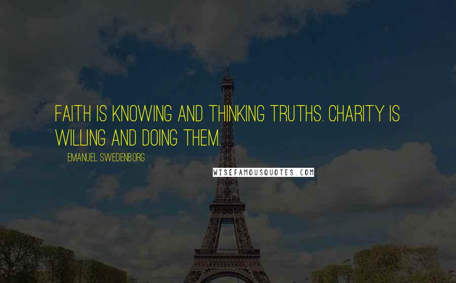 Emanuel Swedenborg Quotes: Faith is knowing and thinking truths. Charity is willing and doing them.