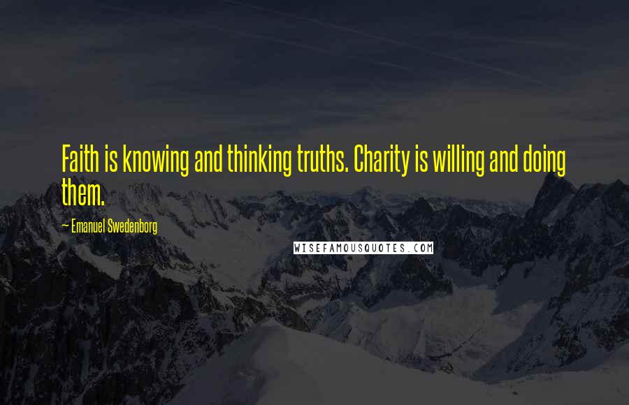 Emanuel Swedenborg Quotes: Faith is knowing and thinking truths. Charity is willing and doing them.