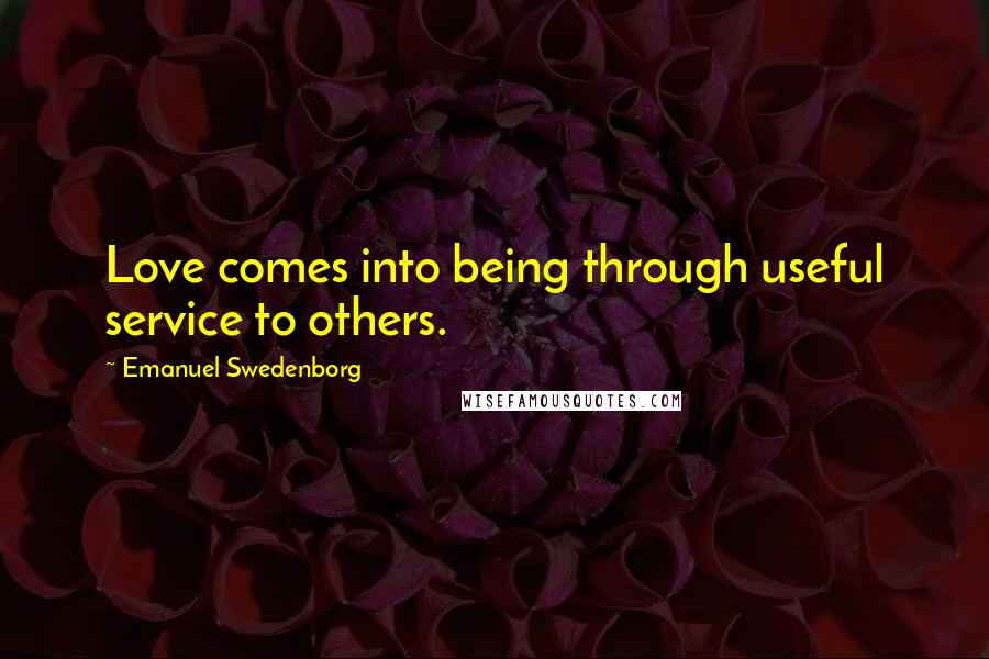 Emanuel Swedenborg Quotes: Love comes into being through useful service to others.