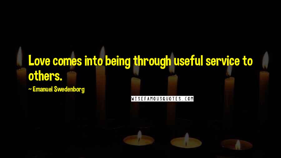 Emanuel Swedenborg Quotes: Love comes into being through useful service to others.