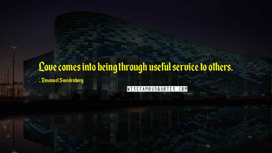 Emanuel Swedenborg Quotes: Love comes into being through useful service to others.