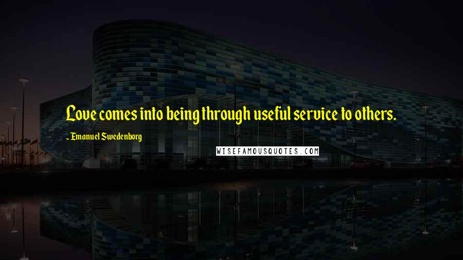 Emanuel Swedenborg Quotes: Love comes into being through useful service to others.