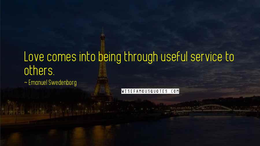 Emanuel Swedenborg Quotes: Love comes into being through useful service to others.