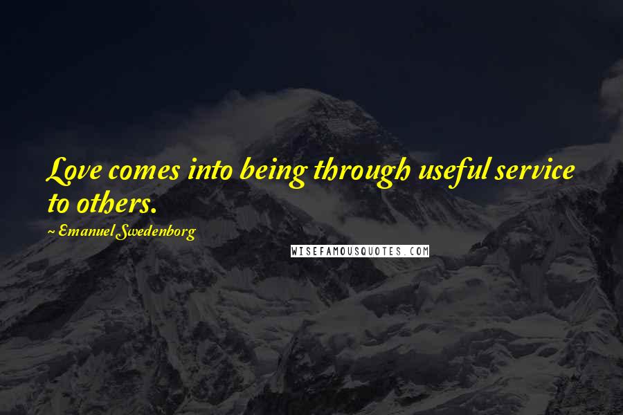 Emanuel Swedenborg Quotes: Love comes into being through useful service to others.