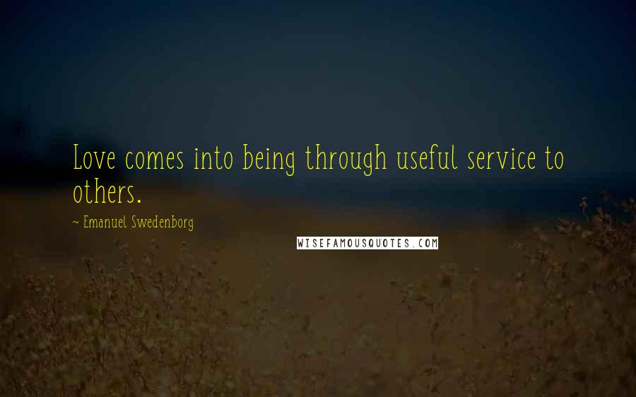 Emanuel Swedenborg Quotes: Love comes into being through useful service to others.