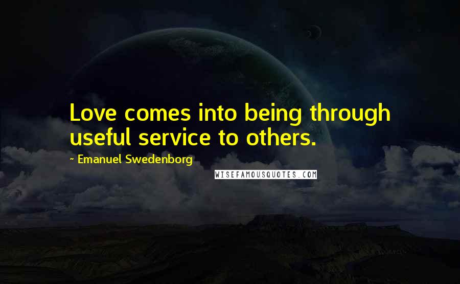 Emanuel Swedenborg Quotes: Love comes into being through useful service to others.