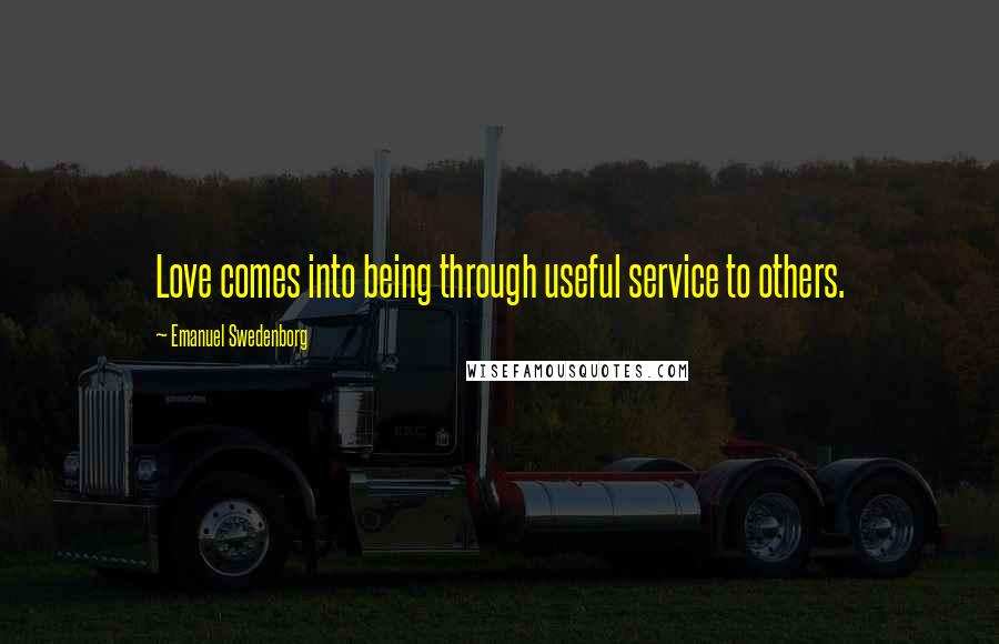 Emanuel Swedenborg Quotes: Love comes into being through useful service to others.