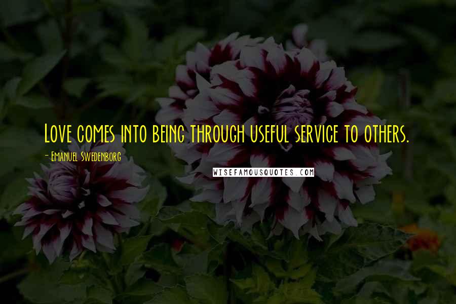 Emanuel Swedenborg Quotes: Love comes into being through useful service to others.