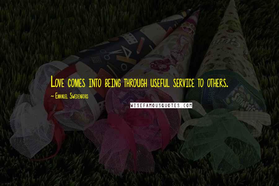 Emanuel Swedenborg Quotes: Love comes into being through useful service to others.