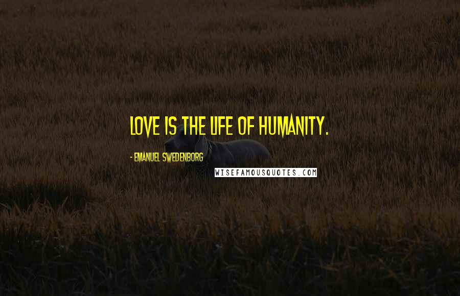 Emanuel Swedenborg Quotes: Love is the life of humanity.
