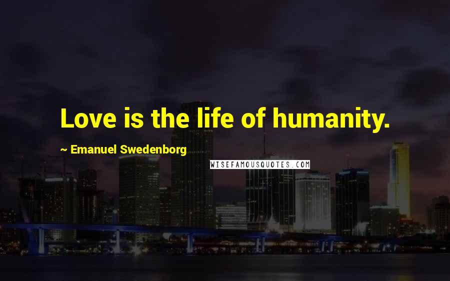 Emanuel Swedenborg Quotes: Love is the life of humanity.