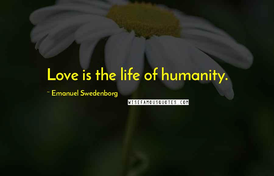 Emanuel Swedenborg Quotes: Love is the life of humanity.