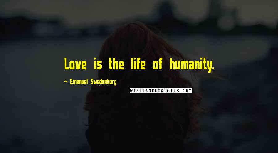 Emanuel Swedenborg Quotes: Love is the life of humanity.