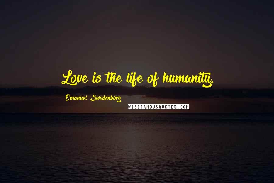 Emanuel Swedenborg Quotes: Love is the life of humanity.