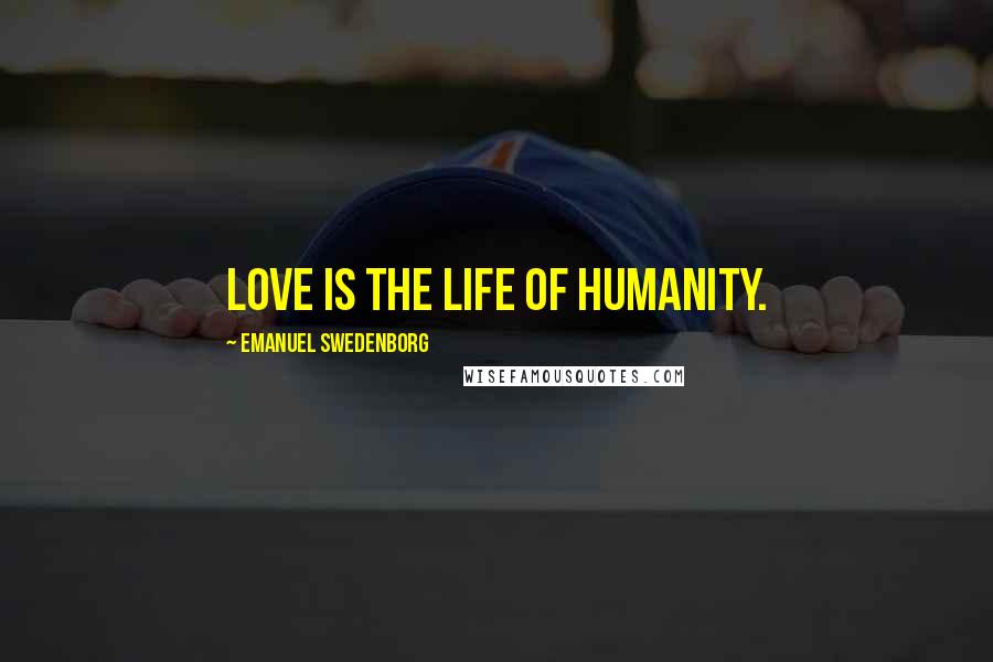 Emanuel Swedenborg Quotes: Love is the life of humanity.